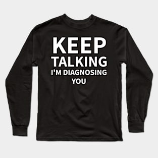 Keep Talking I'm Diagnosing You Long Sleeve T-Shirt